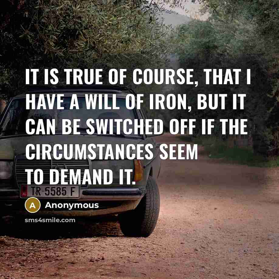 “It is true of course, that I have a will of iron, but it can be switched off if the circumstances seem to demand it.” quote by Anonymous