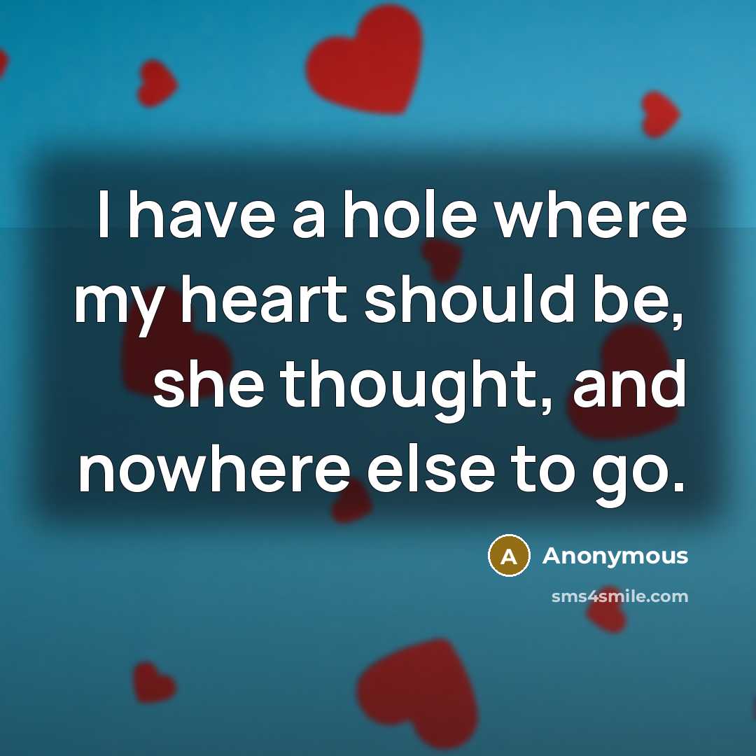 “I have a hole where my heart should be, she thought, and nowhere else to go.” quote by Anonymous