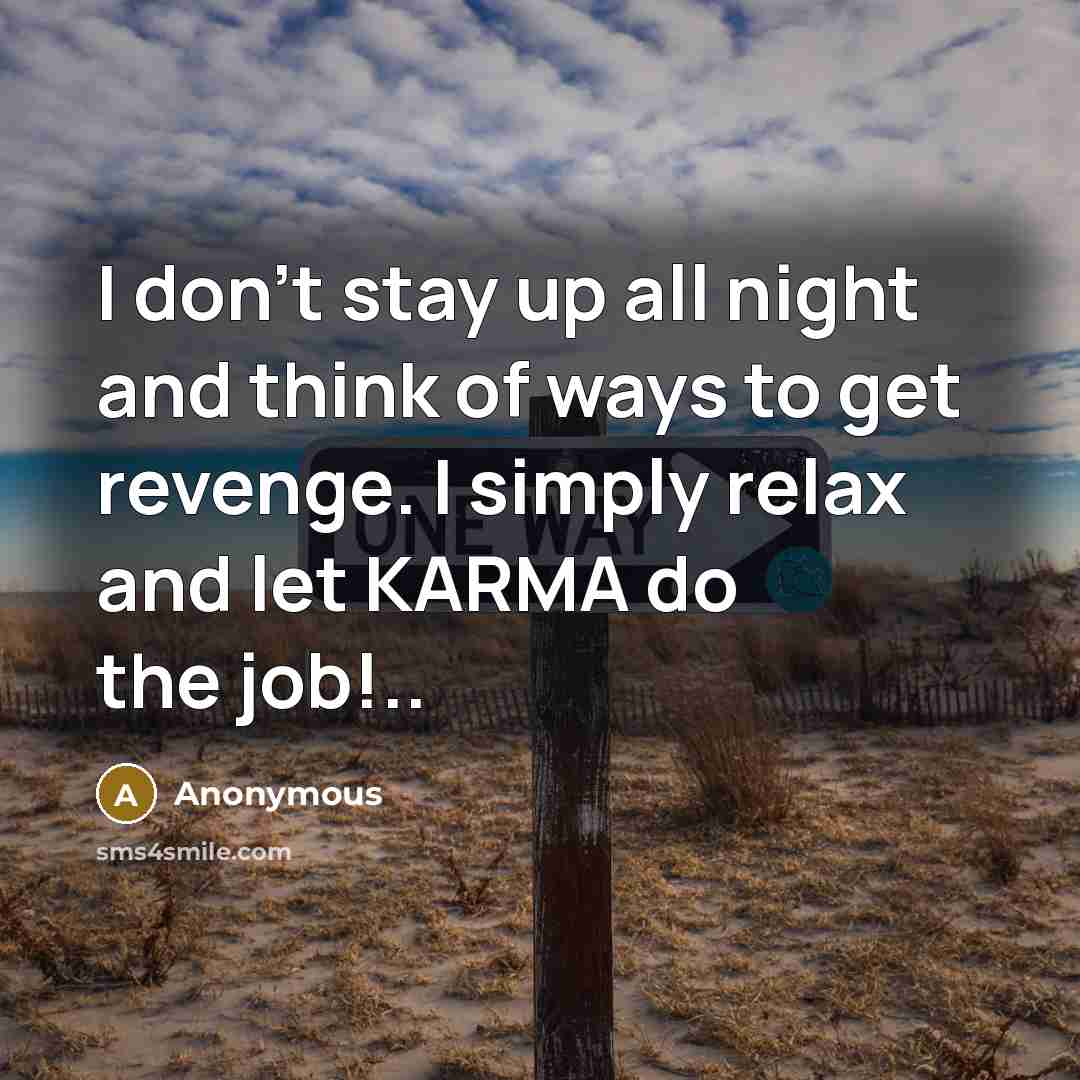 “I don't stay up all night and think of ways to get revenge. I simply relax and let KARMA do the job!..” quote by Anonymous