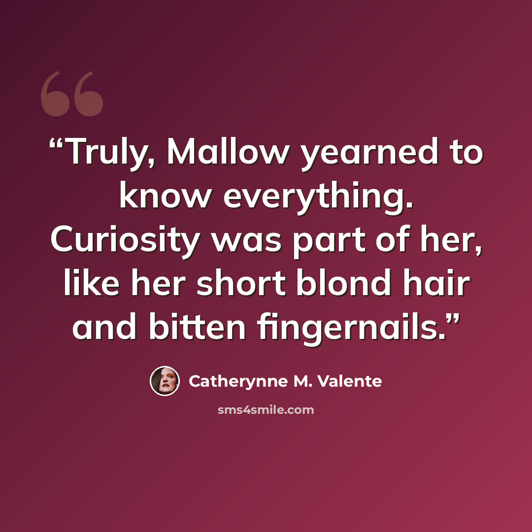 “Truly, Mallow yearned to know everything. Curiosity was part of her, like her short blond hair and bitten fingernails.” quote by Catherynne M. Valente