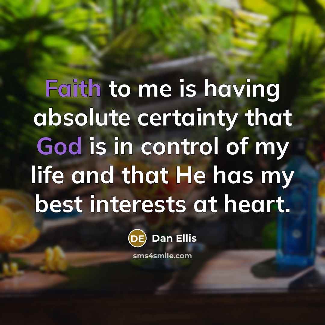 “Faith to me is having absolute certainty that God is in control of my life and that He has my best interests at heart.” quote by Dan Ellis