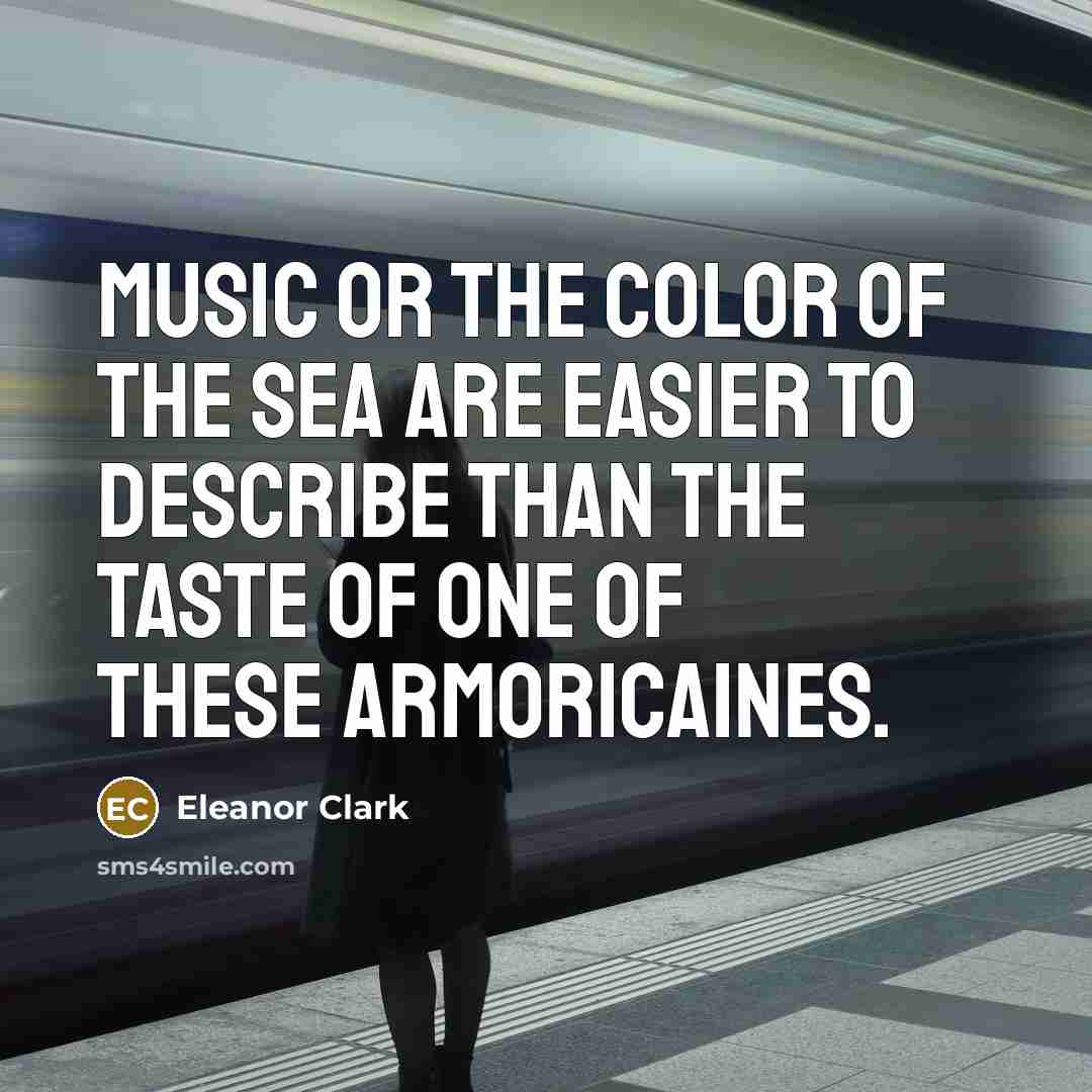 “Music or the color of the sea are easier to describe than the taste of one of these Armoricaines.” quote by Eleanor Clark