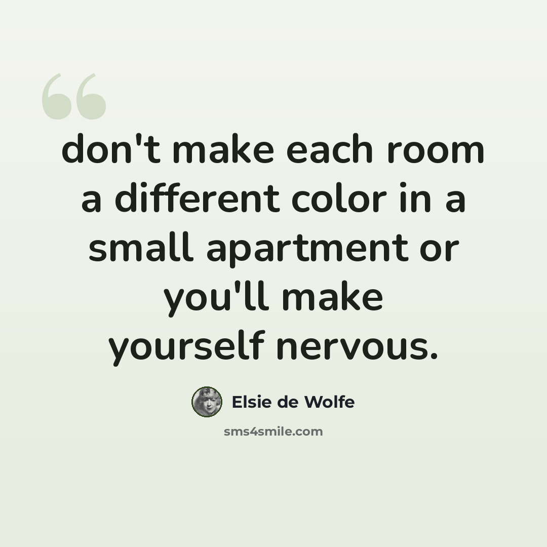 “don't make each room a different color in a small apartment or you'll make yourself nervous.” quote by Elsie de Wolfe