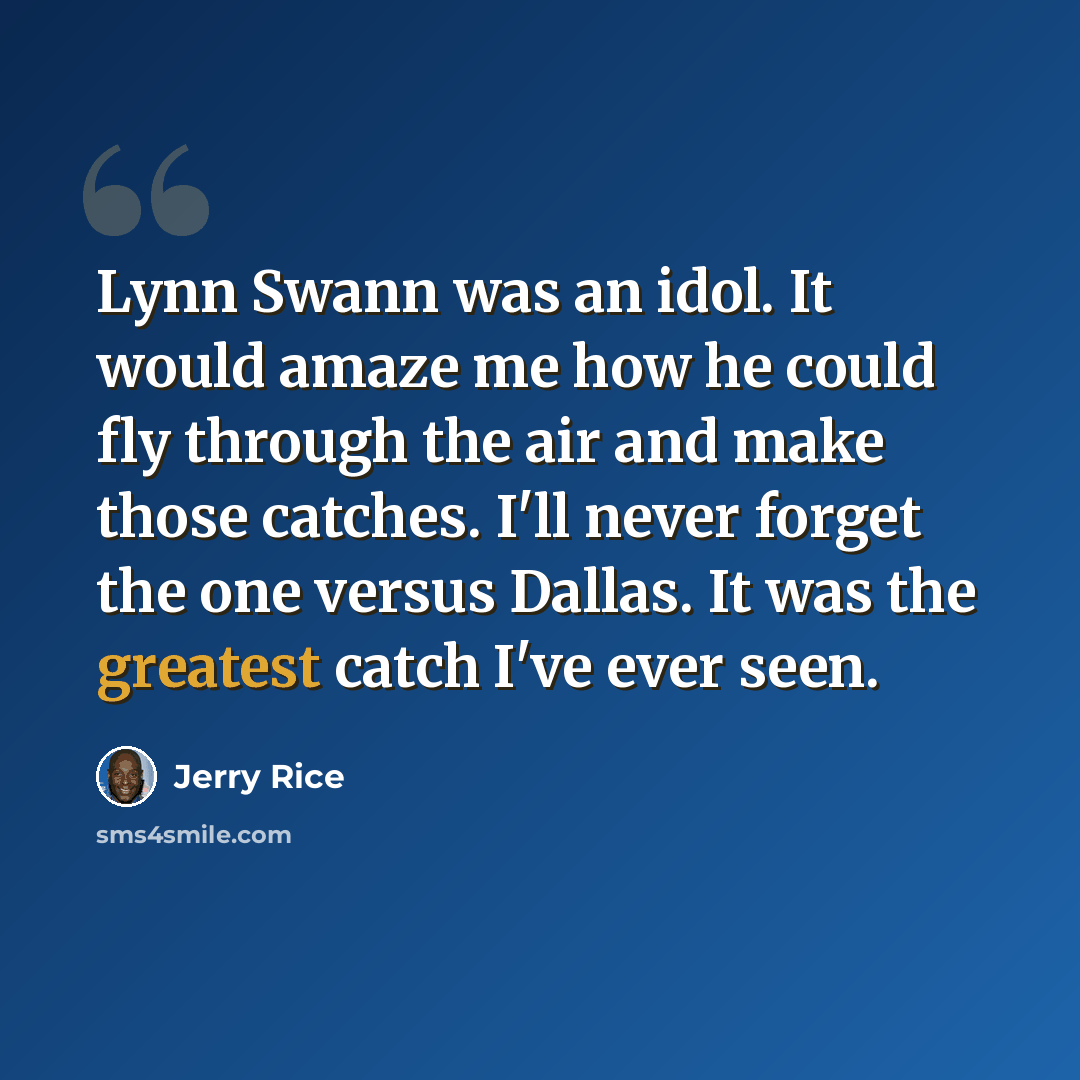 “Lynn Swann was an idol. It would amaze me how he could fly through the air and make those catches. I'll never forget the one versus Dallas. It was the greatest catch I've ever seen.” quote by Jerry Rice