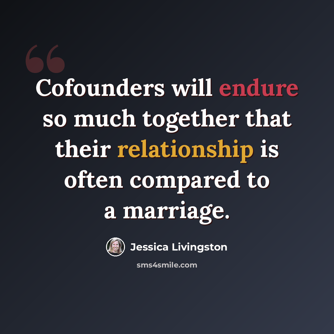 “Cofounders will endure so much together that their relationship is often compared to a marriage.” quote by Jessica Livingston