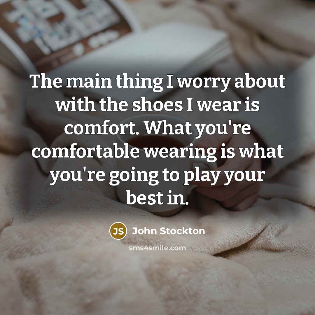 “The main thing I worry about with the shoes I wear is comfort. What you're comfortable wearing is what you're going to play your best in.” quote by John Stockton