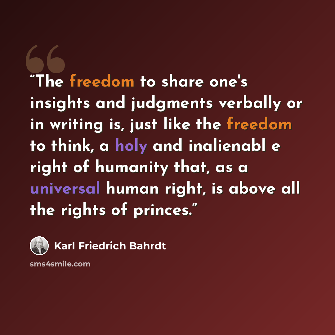 “The freedom to share one's insights and judgments verbally or in writing is, just like the freedom to think, a holy and inalienabl e right of humanity that, as a universal human right, is above all the rights of princes.” quote by Karl Friedrich Bahrdt