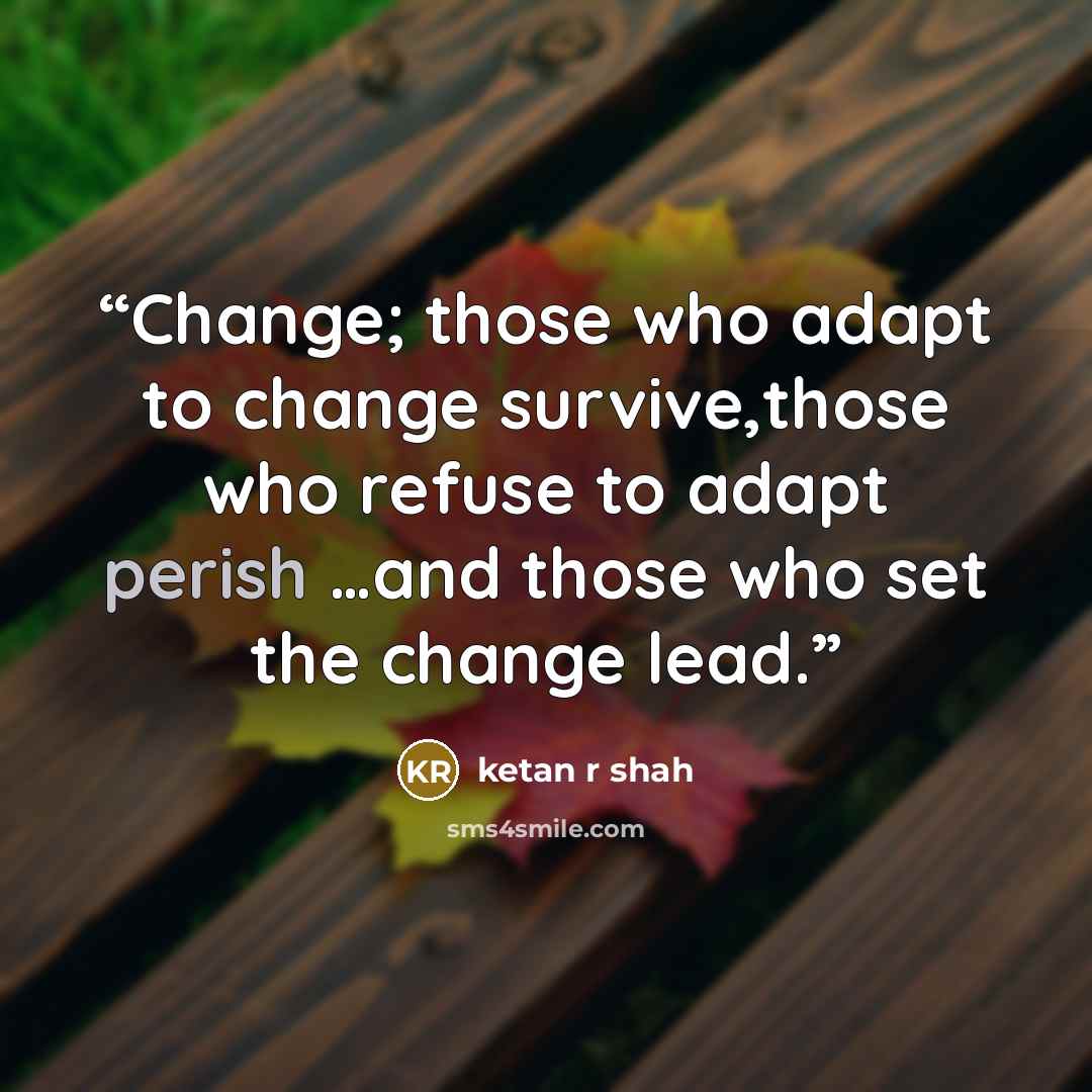 “Change; those who adapt to change survive,those who refuse to adapt perish …and those who set the change lead.” quote by ketan r shah