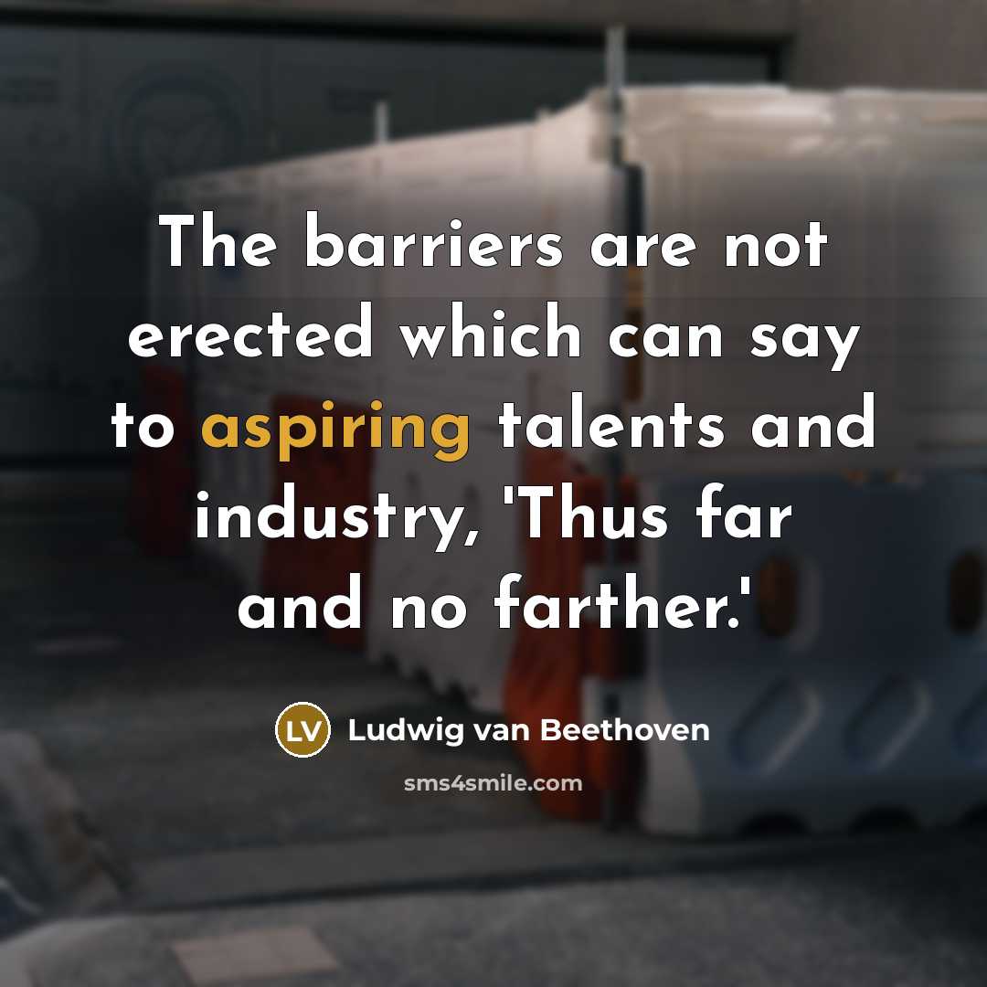 “The barriers are not erected which can say to aspiring talents and industry, 'Thus far and no farther.'” quote by Ludwig van Beethoven