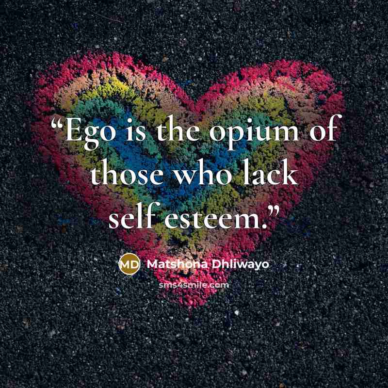 “Ego is the opium of those who lack self esteem.” quote by Matshona Dhliwayo