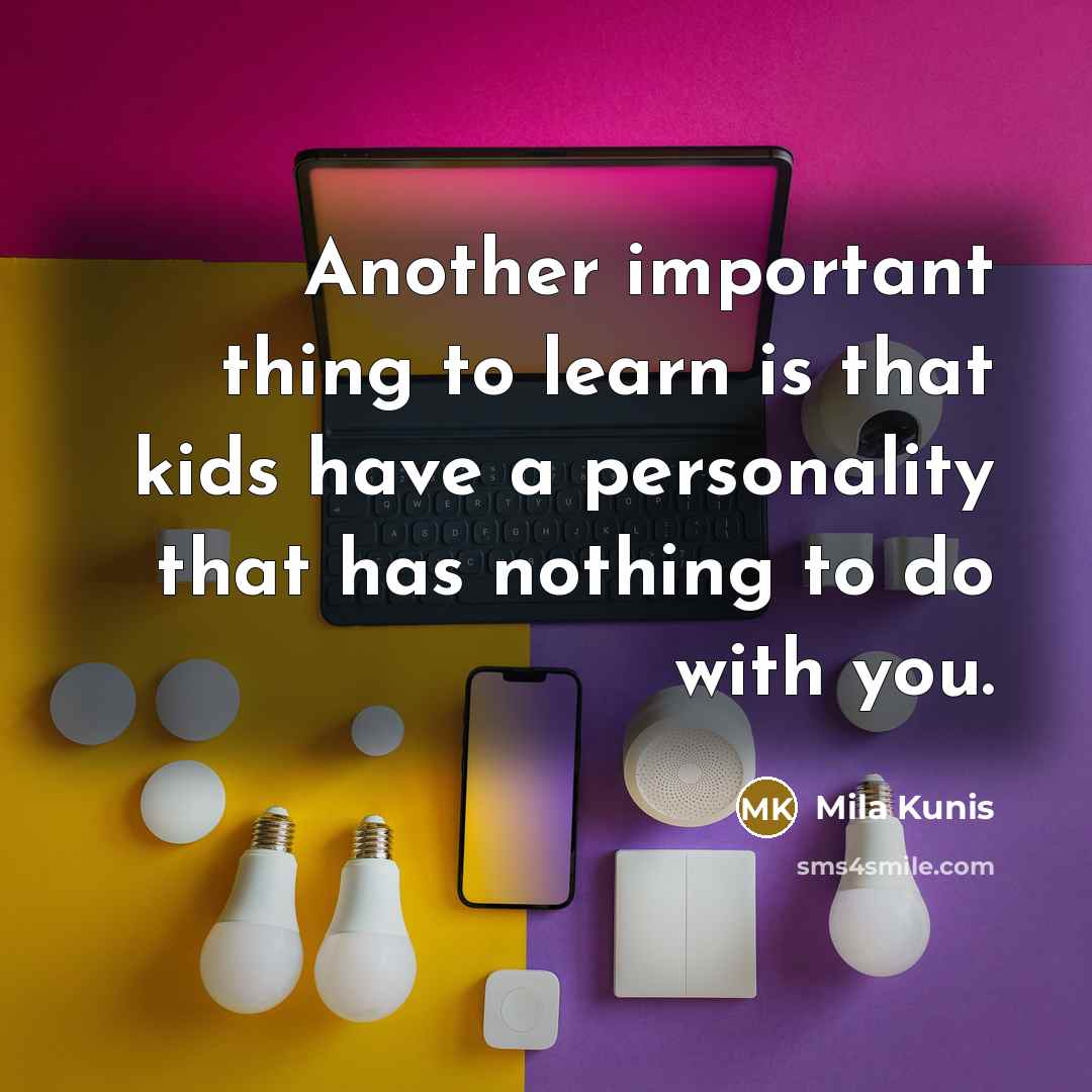 “Another important thing to learn is that kids have a personality that has nothing to do with you.” quote by Mila Kunis