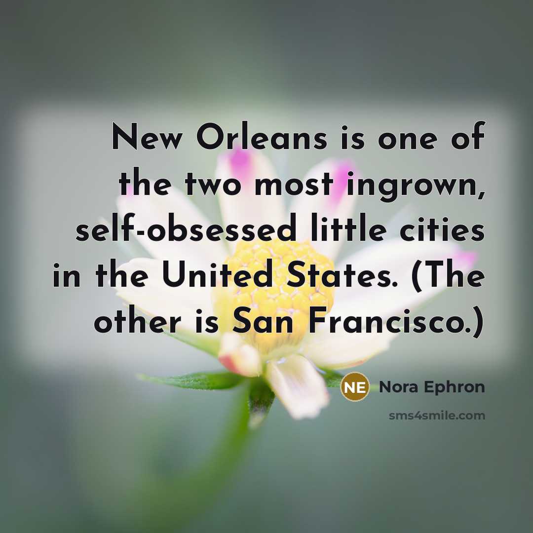 “New Orleans is one of the two most ingrown, self-obsessed little cities in the United States. (The other is San Francisco.)” quote by Nora Ephron