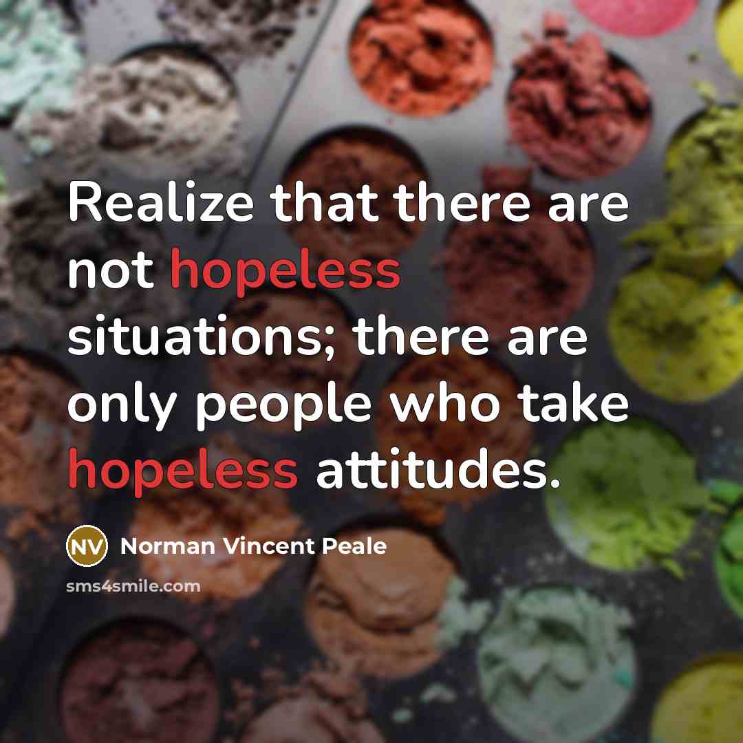 “Realize that there are not hopeless situations; there are only people who take hopeless attitudes.” quote by Norman Vincent Peale