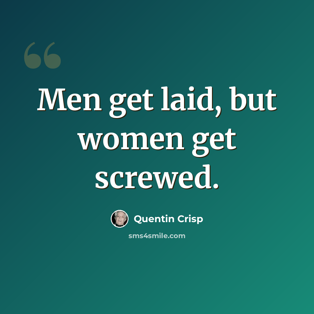 “Men get laid, but women get screwed.” quote by Quentin Crisp