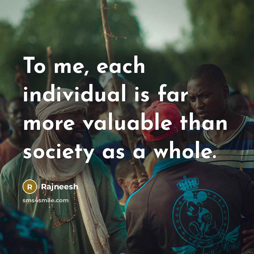 “To me, each individual is far more valuable than society as a whole.” quote by Rajneesh