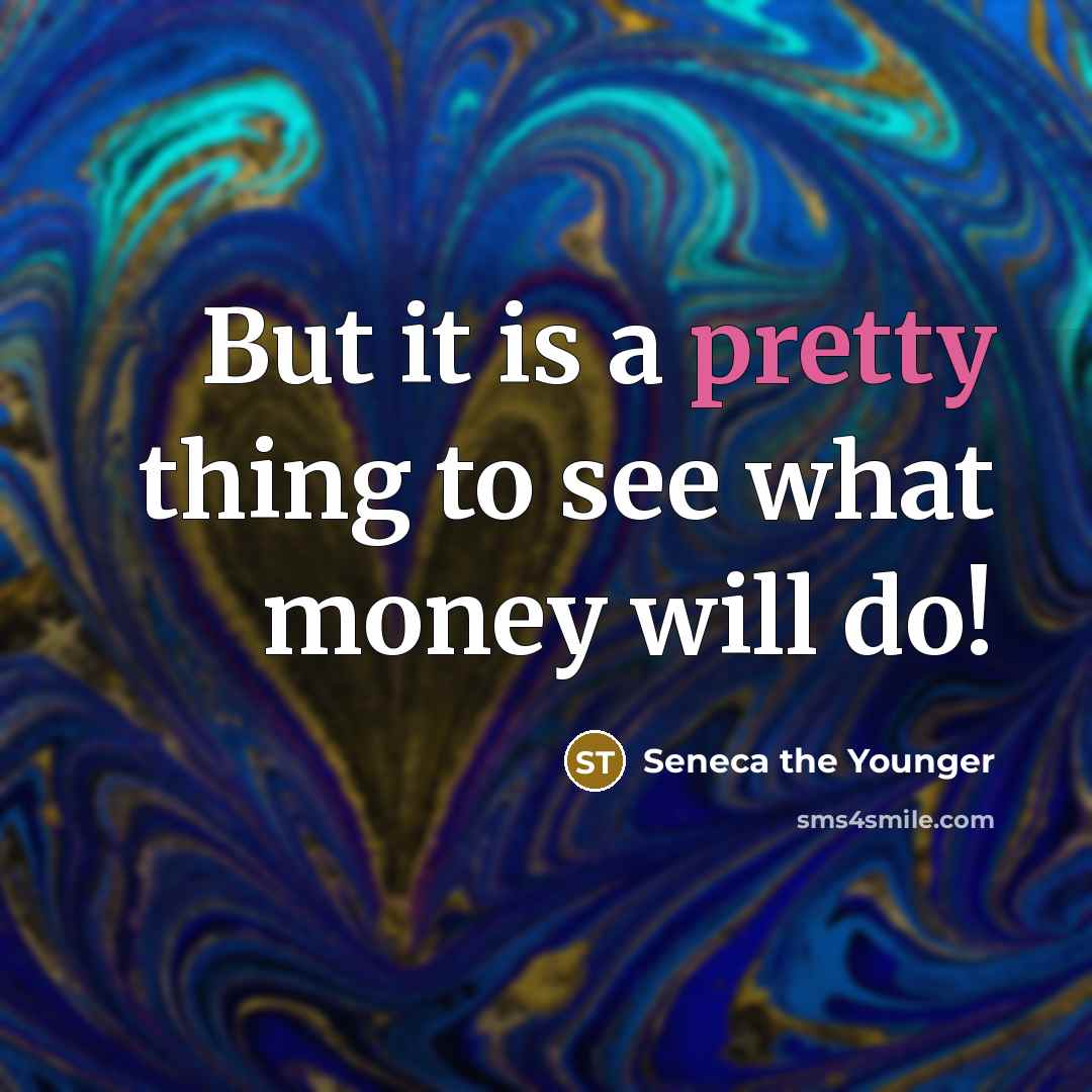 “But it is a pretty thing to see what money will do!” quote by Seneca the Younger