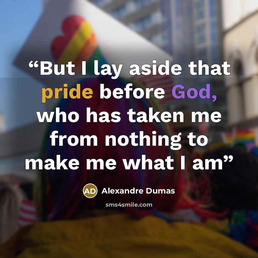 “But I lay aside that pride before God, who has taken me from nothing to make me what I am” quote by Alexandre Dumas