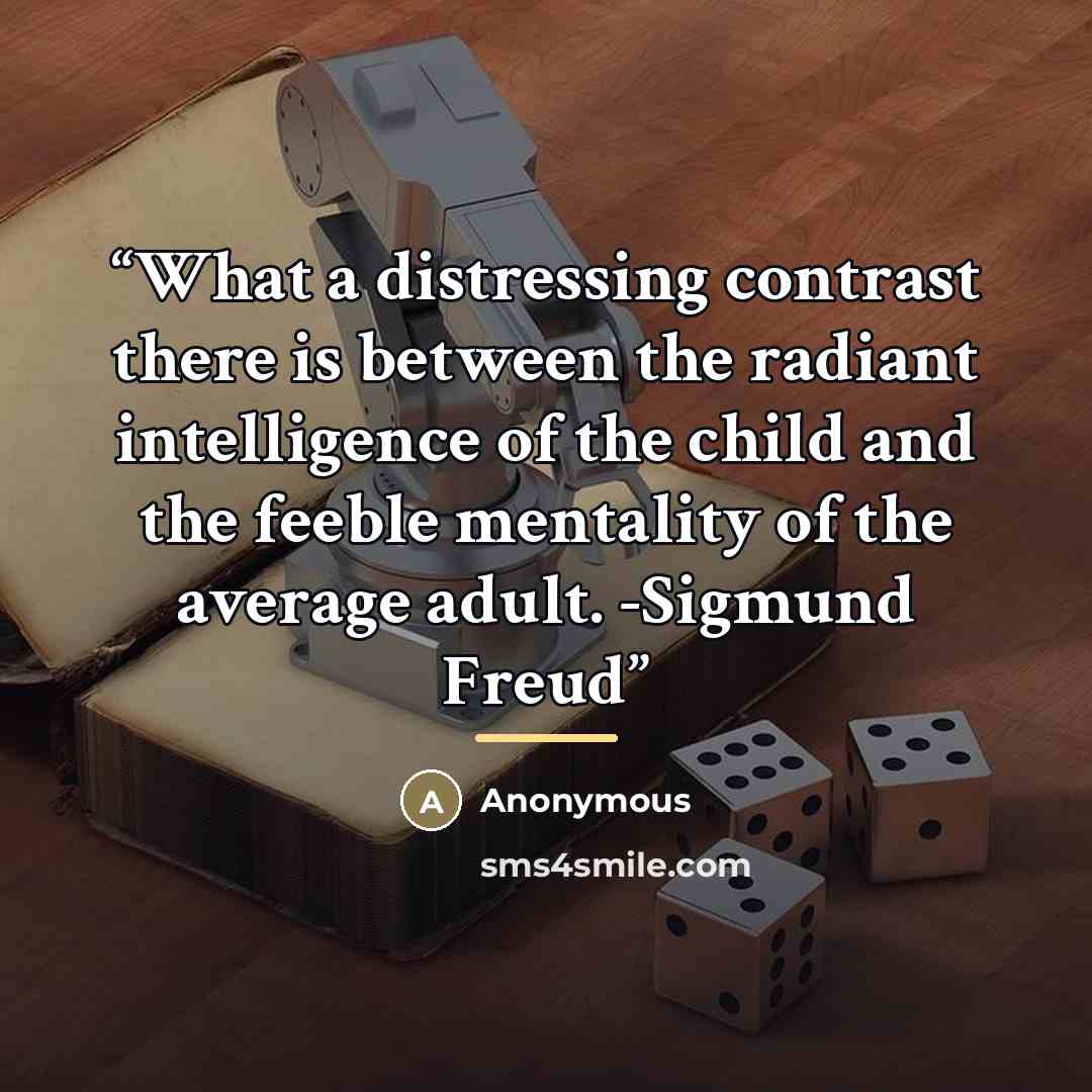 “What a distressing contrast there is between the radiant intelligence of the child and the feeble mentality of the average adult. -Sigmund Freud” quote by Anonymous