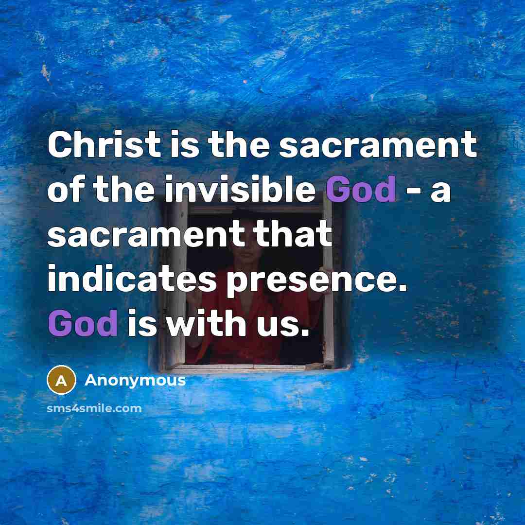 “Christ is the sacrament of the invisible God - a sacrament that indicates presence. God is with us.” quote by Anonymous