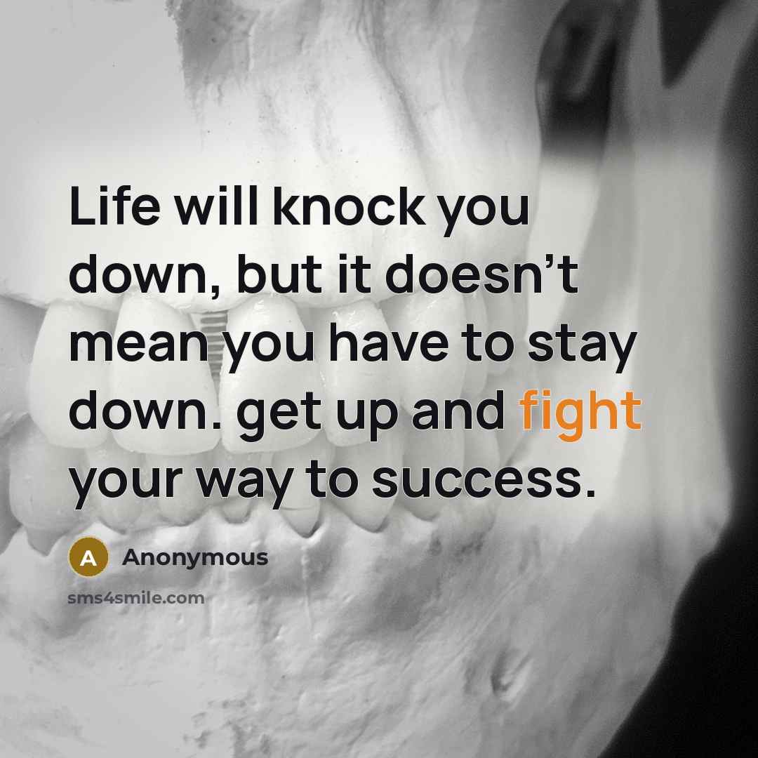 “Life will knock you down, but it doesn't mean you have to stay down. get up and fight your way to success.” quote by Anonymous