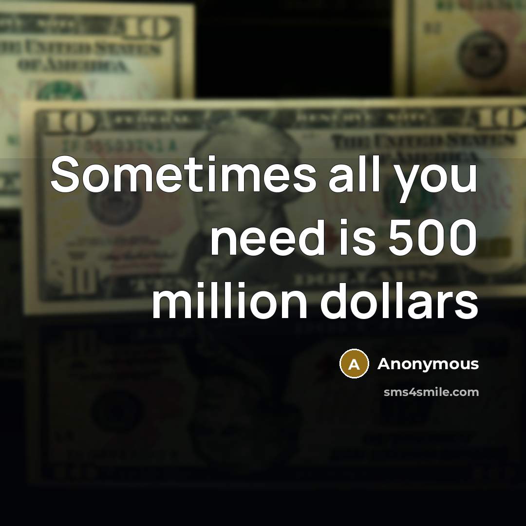“Sometimes all you need is 500 million dollars” quote by Anonymous