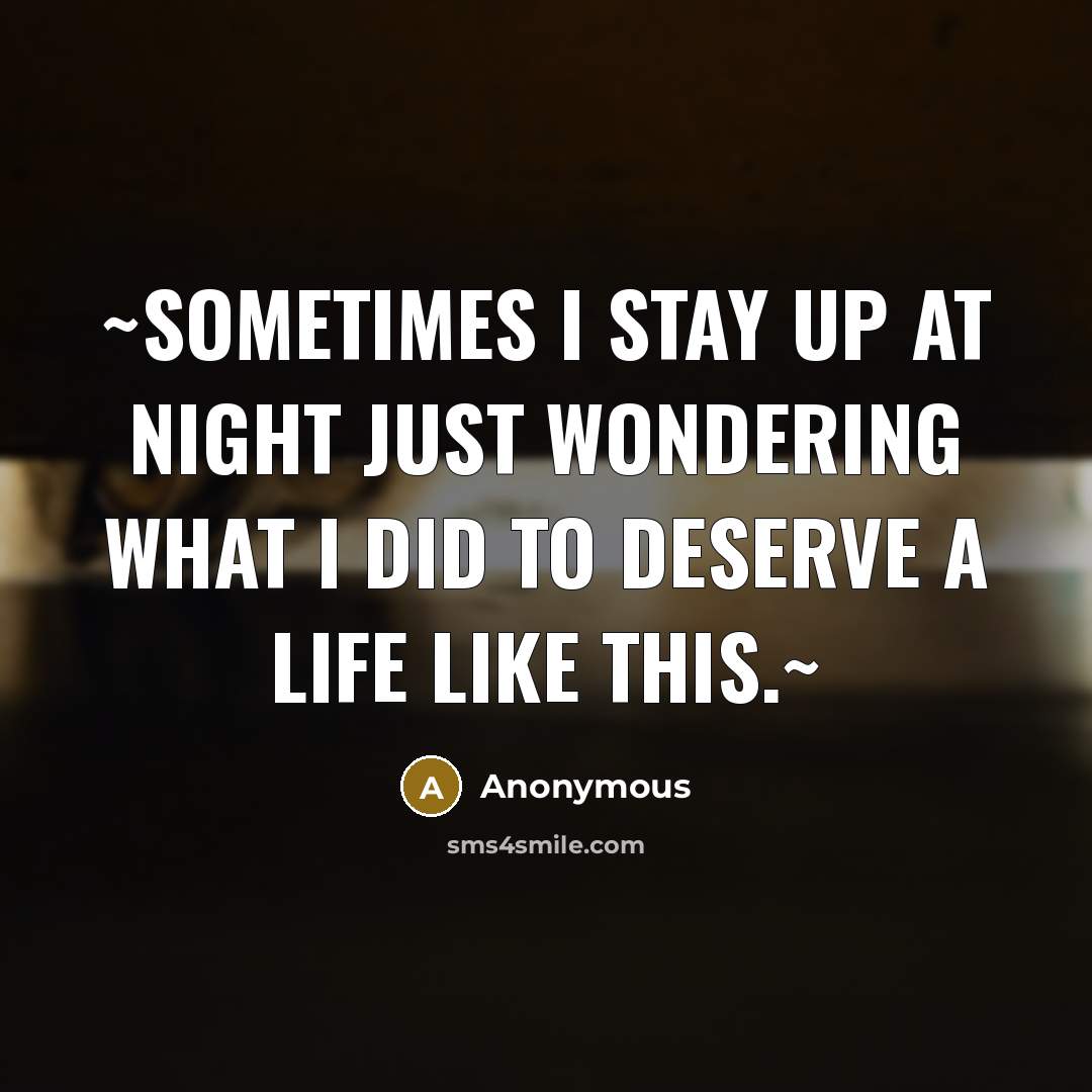 “~Sometimes I stay up at night just wondering what I did to deserve a life like this.~” quote by Anonymous