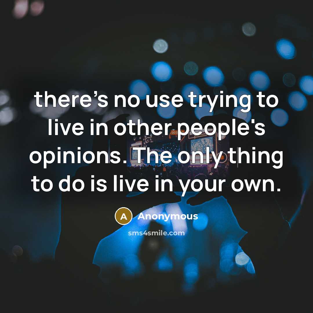 “there's no use trying to live in other people's opinions. The only thing to do is live in your own.” quote by Anonymous