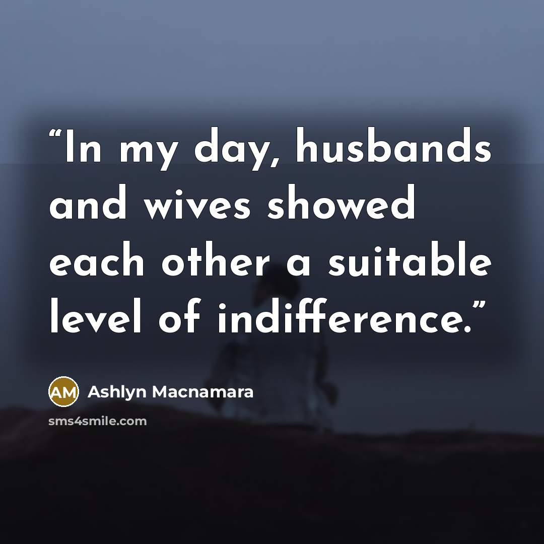 “In my day, husbands and wives showed each other a suitable level of indifference.” quote by Ashlyn Macnamara