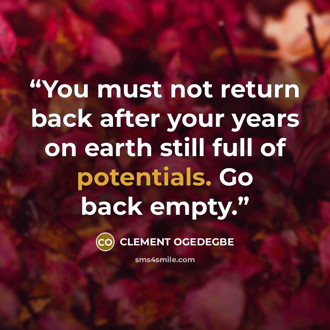 “You must not return back after your years on earth still full of potentials. Go back empty.” quote by CLEMENT OGEDEGBE