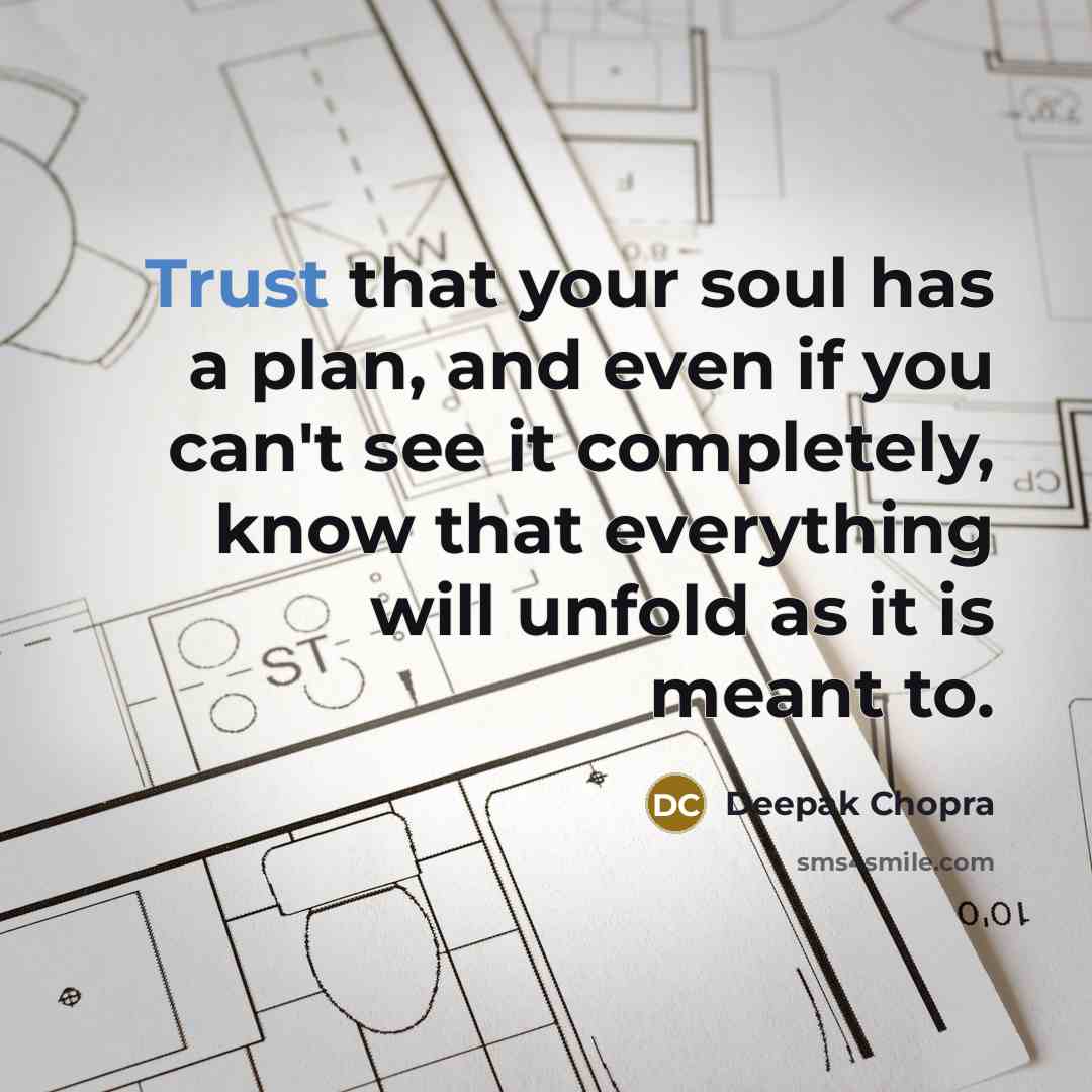 “Trust that your soul has a plan, and even if you can't see it completely, know that everything will unfold as it is meant to.” quote by Deepak Chopra