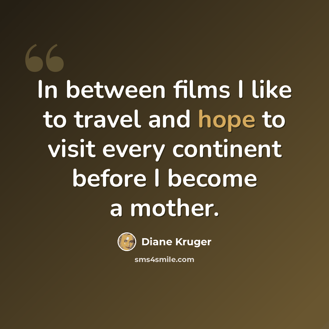 “In between films I like to travel and hope to visit every continent before I become a mother.” quote by Diane Kruger
