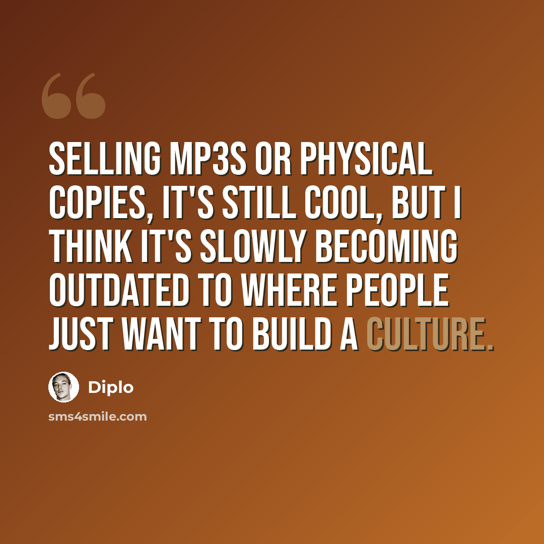 “Selling MP3s or physical copies, it's still cool, but I think it's slowly becoming outdated to where people just want to build a culture.” quote by Diplo