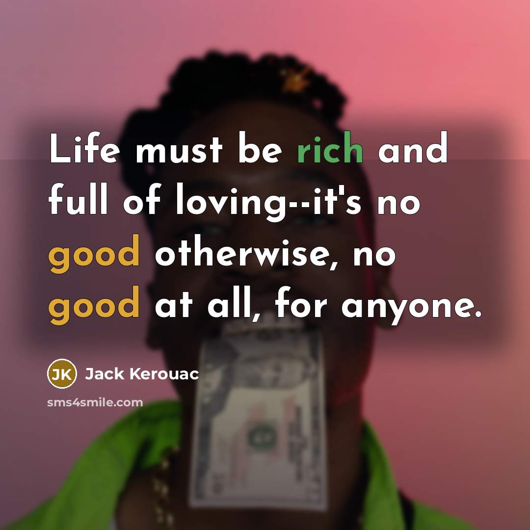 “Life must be rich and full of loving--it's no good otherwise, no good at all, for anyone.” quote by Jack Kerouac