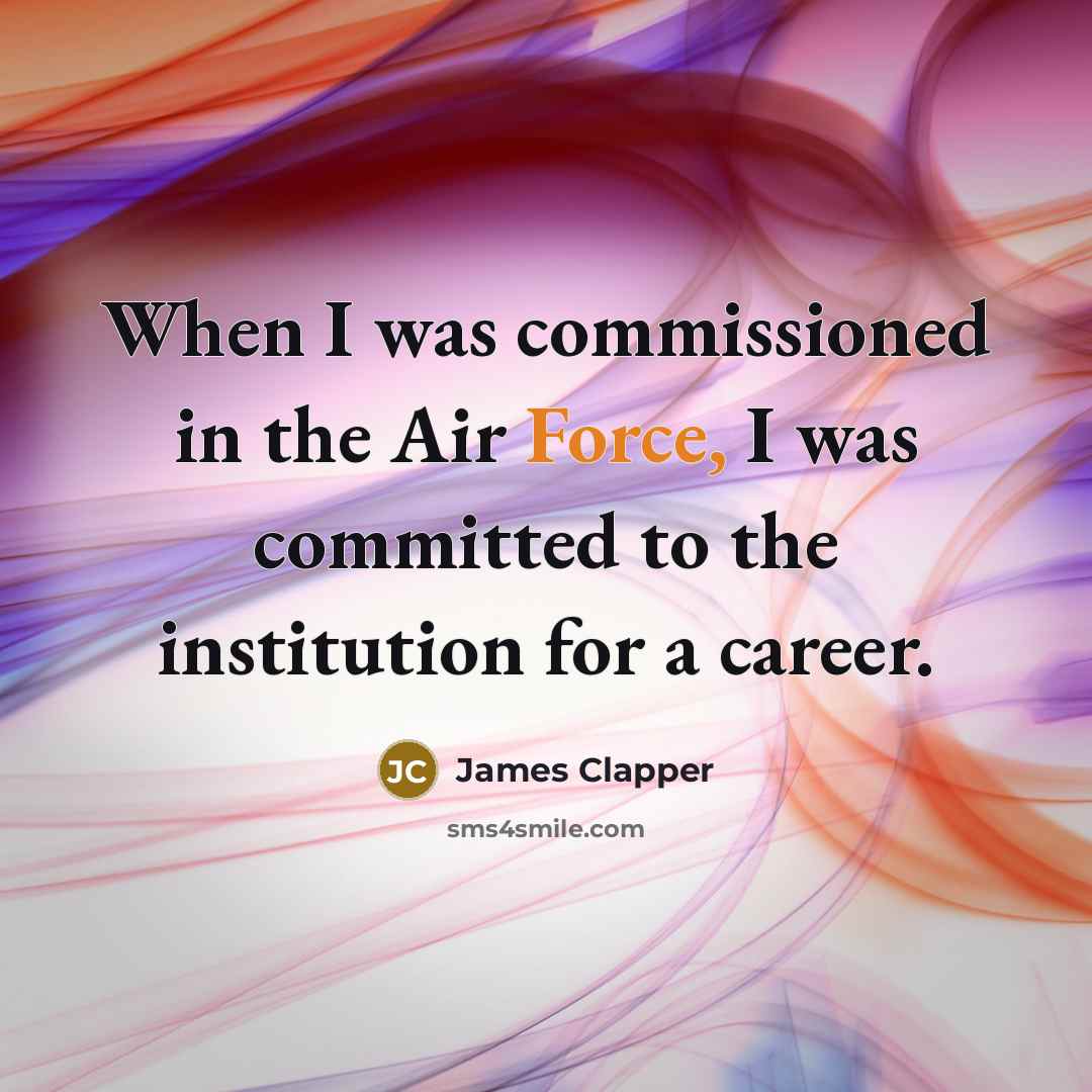 “When I was commissioned in the Air Force, I was committed to the institution for a career.” quote by James Clapper