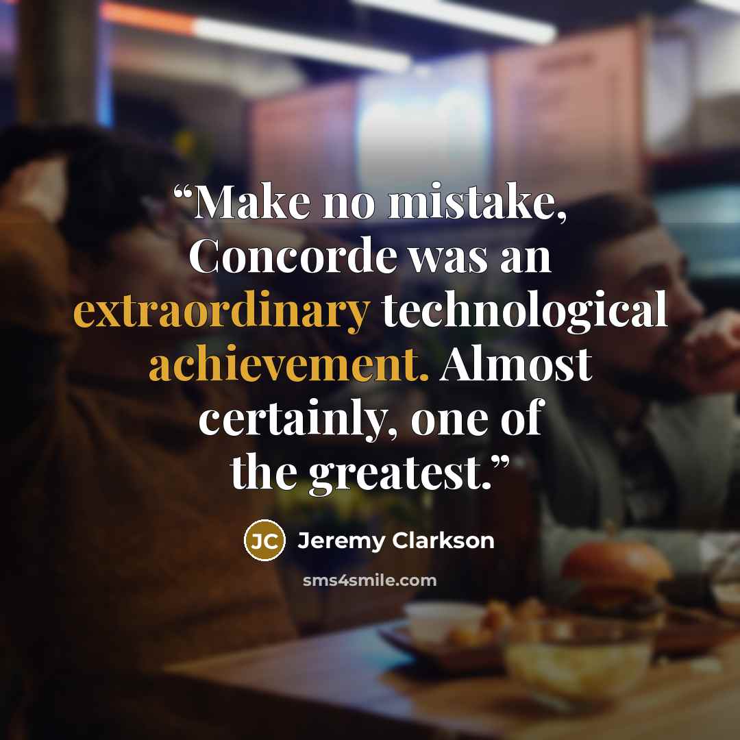 “Make no mistake, Concorde was an extraordinary technological achievement. Almost certainly, one of the greatest.” quote by Jeremy Clarkson