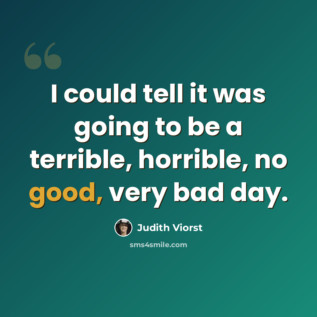 “I could tell it was going to be a terrible, horrible, no good, very bad day.” quote by Judith Viorst