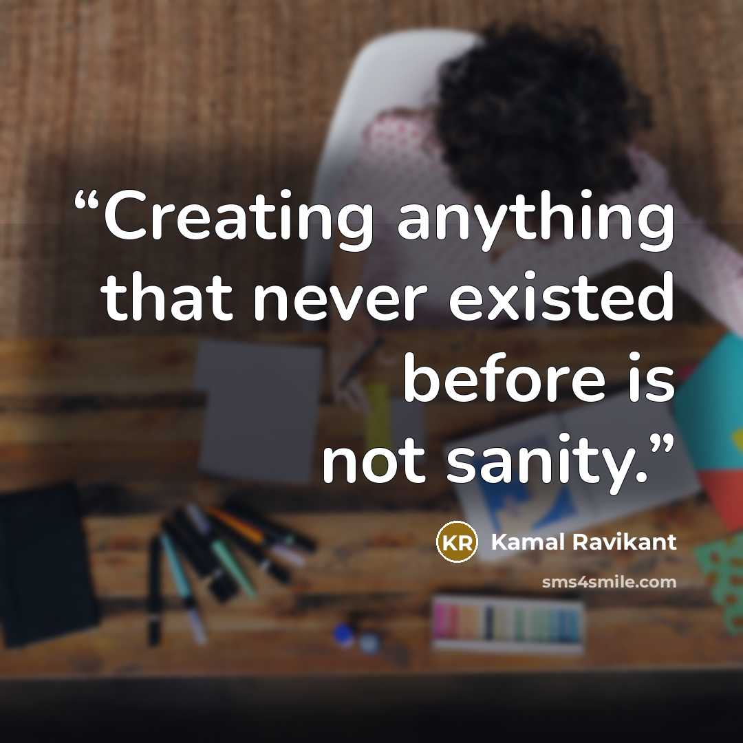 “Creating anything that never existed before is not sanity.” quote by Kamal Ravikant