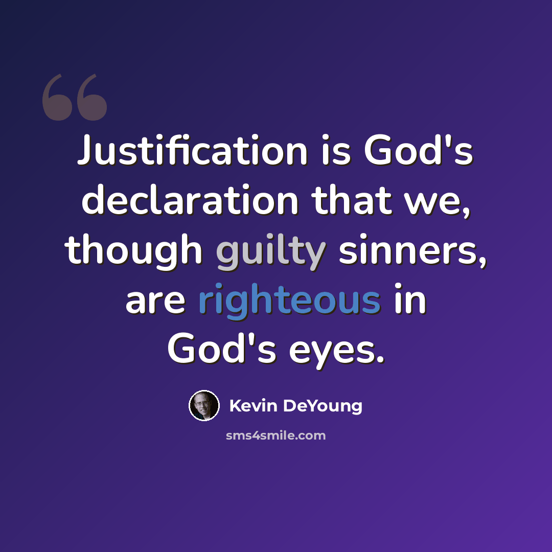 “Justification is God's declaration that we, though guilty sinners, are righteous in God's eyes.” quote by Kevin DeYoung