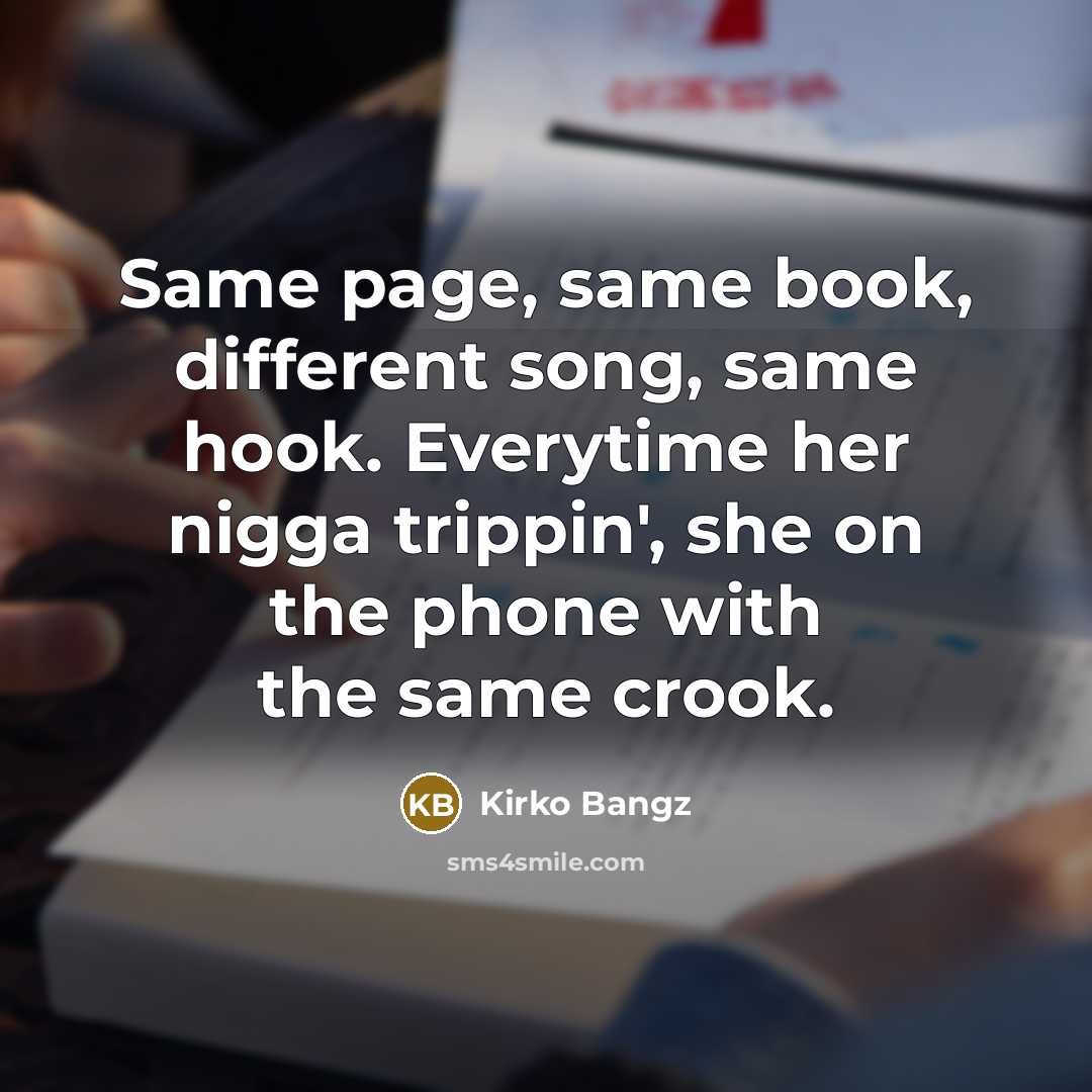 “Same page, same book, different song, same hook. Everytime her nigga trippin', she on the phone with the same crook.” quote by Kirko Bangz