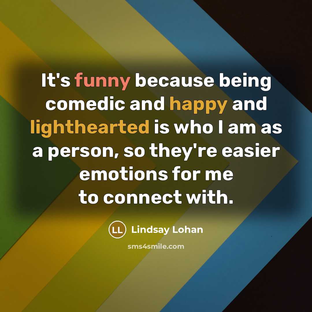 “It's funny because being comedic and happy and lighthearted is who I am as a person, so they're easier emotions for me to connect with.” quote by Lindsay Lohan