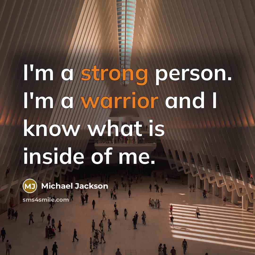 “I'm a strong person. I'm a warrior and I know what is inside of me.” quote by Michael Jackson