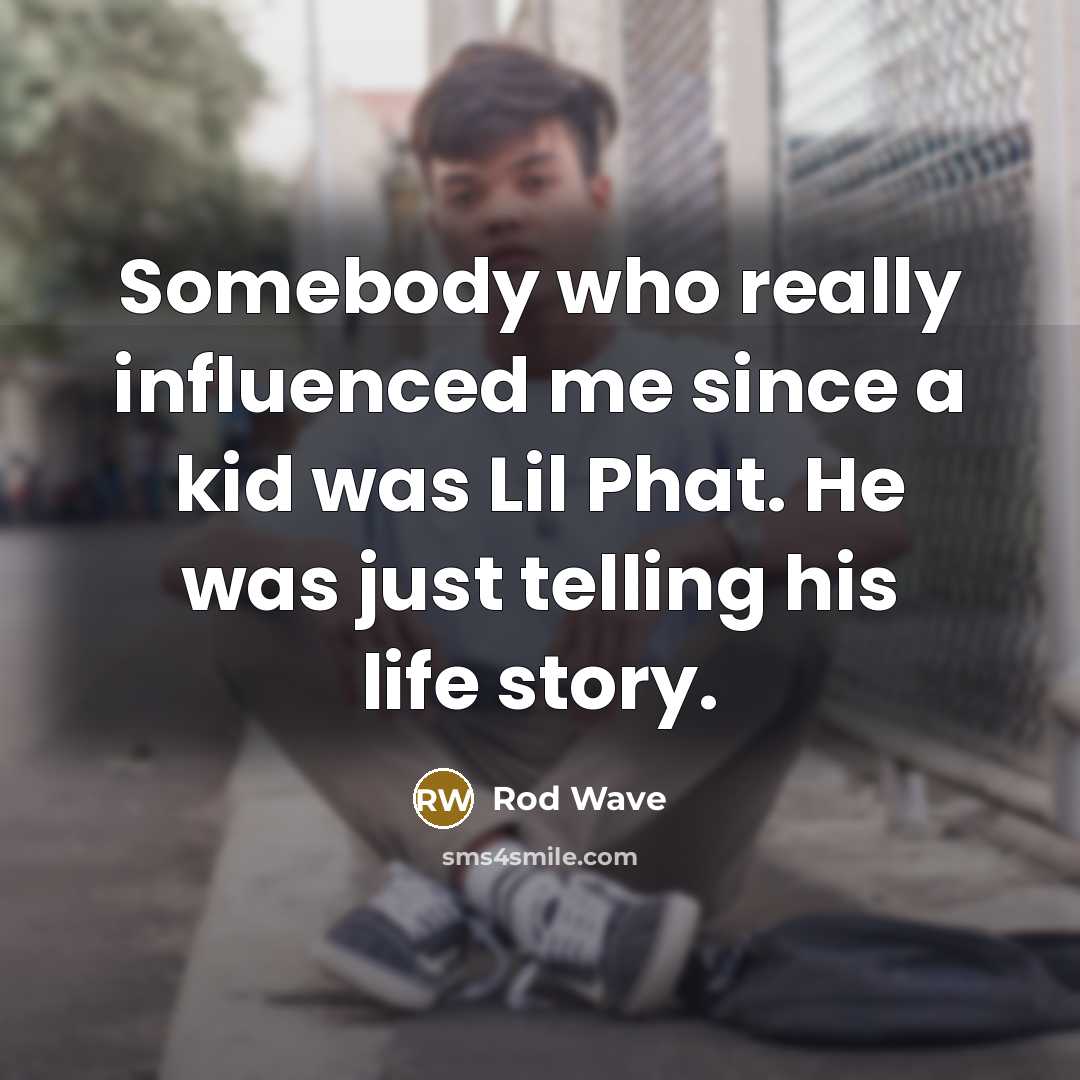 “Somebody who really influenced me since a kid was Lil Phat. He was just telling his life story.” quote by Rod Wave