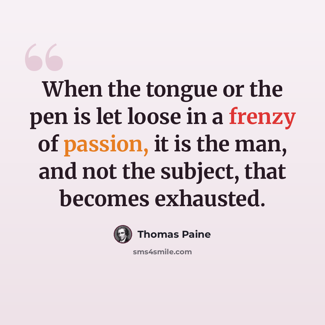 “When the tongue or the pen is let loose in a frenzy of passion, it is the man, and not the subject, that becomes exhausted.” quote by Thomas Paine