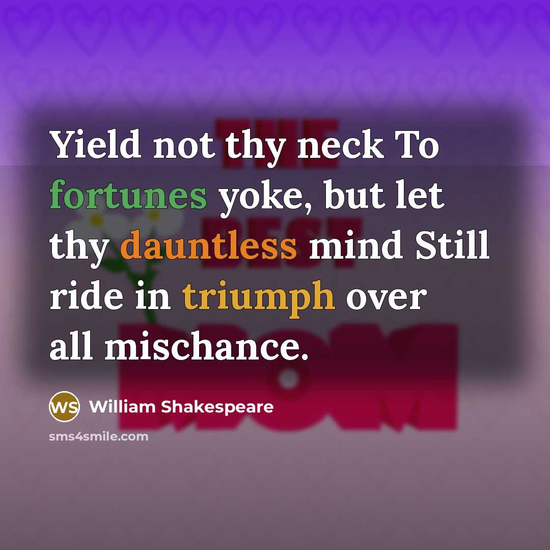 “Yield not thy neck To fortunes yoke, but let thy dauntless mind Still ride in triumph over all mischance.” quote by William Shakespeare