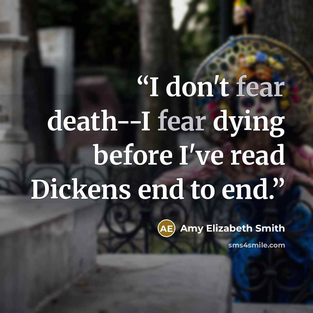 “I don't fear death--I fear dying before I've read Dickens end to end.” quote by Amy Elizabeth Smith