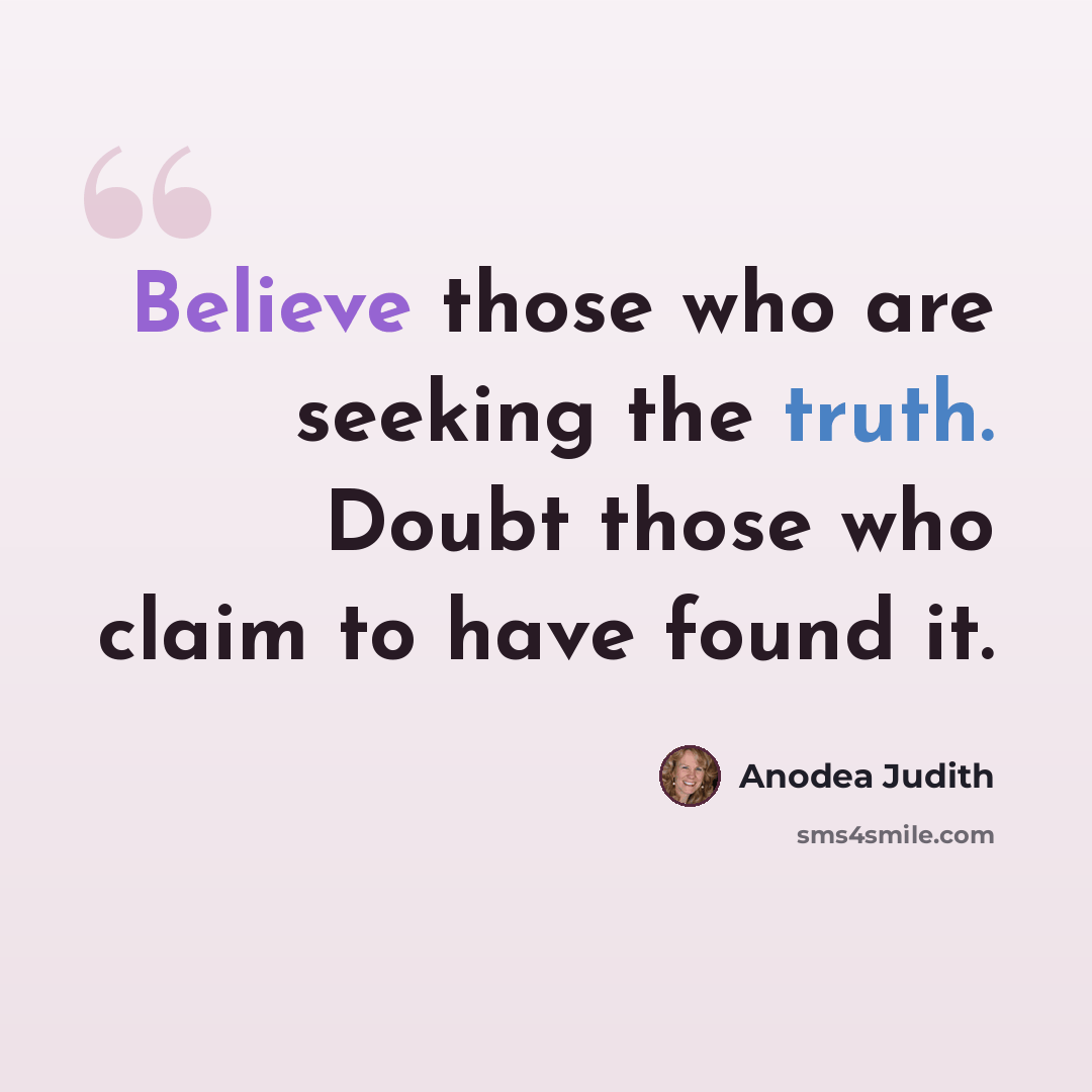 “Believe those who are seeking the truth. Doubt those who claim to have found it.” quote by Anodea Judith