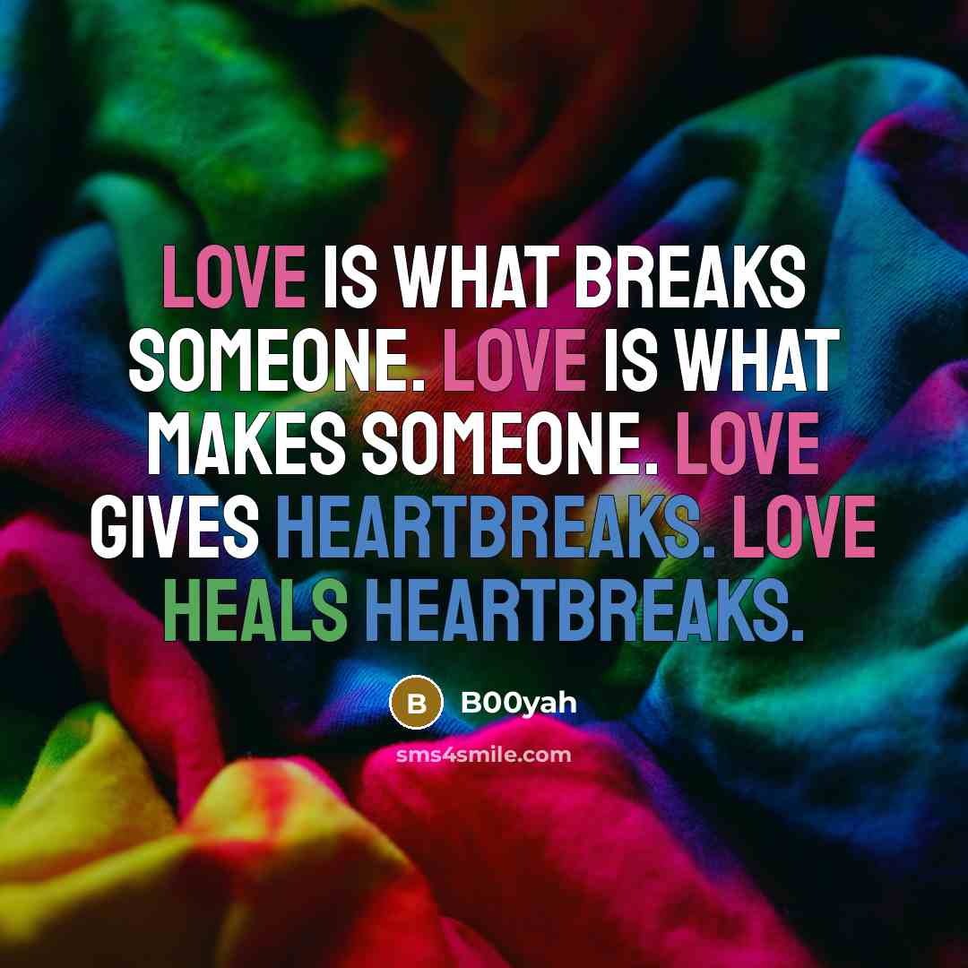 “Love is what breaks someone. Love is what makes someone. Love gives heartbreaks. Love heals heartbreaks.” quote by B00yah