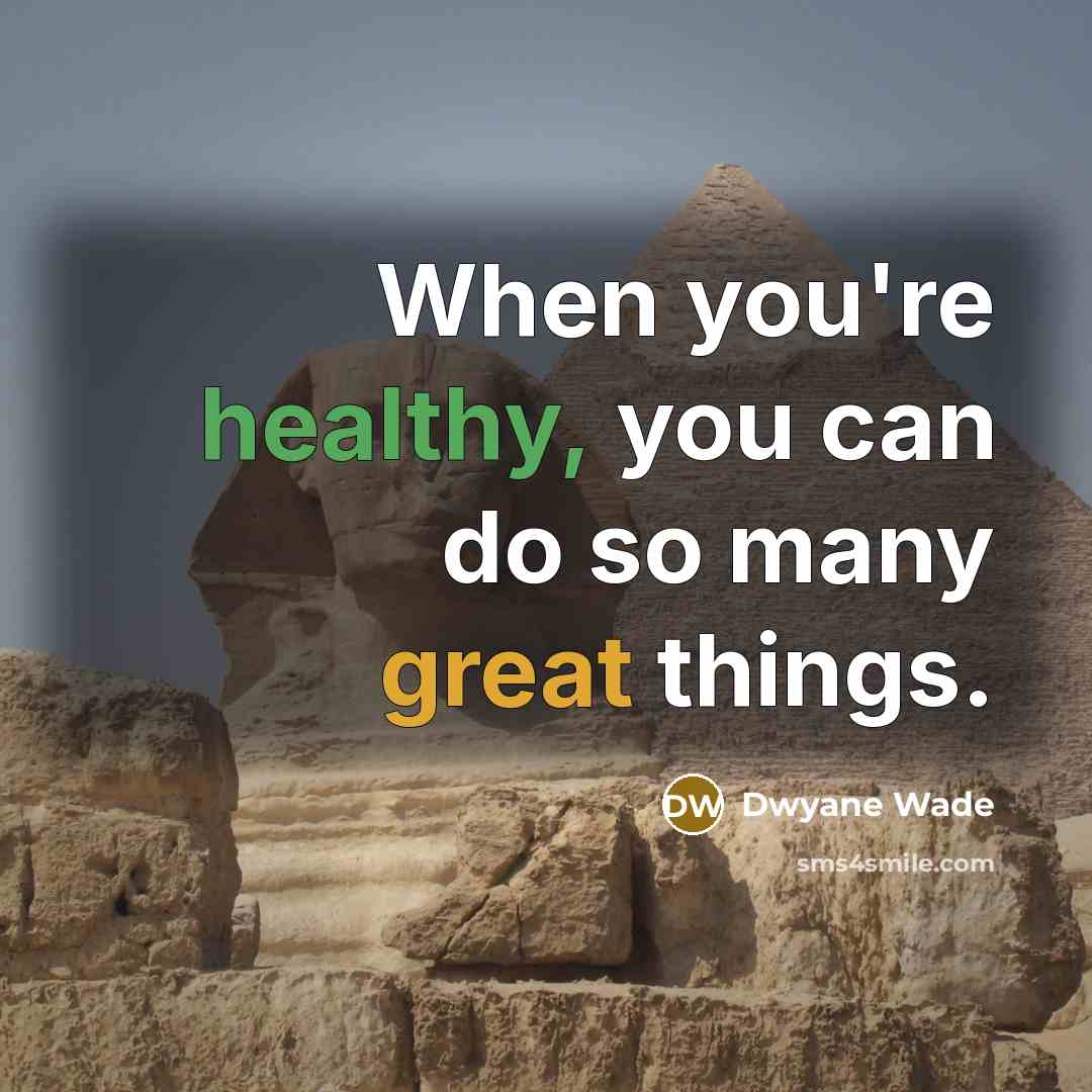 “When you're healthy, you can do so many great things.” quote by Dwyane Wade