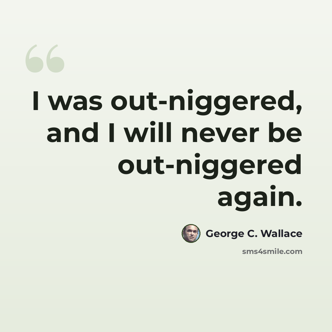“I was out-niggered, and I will never be out-niggered again.” quote by George C. Wallace