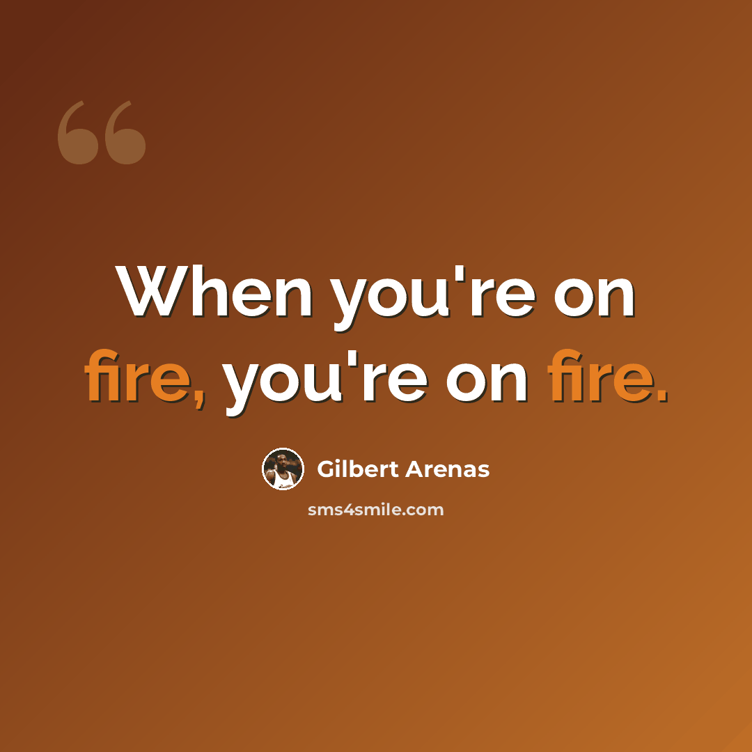“When you're on fire, you're on fire.” quote by Gilbert Arenas